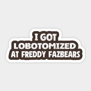 I Got Lobotomized At Freddy Fazbears - Five Nights at Freddys Sticker